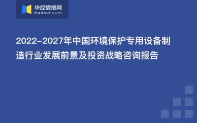 绿色浪潮下的机遇 2022-2027年中国环境保护专用设备制造行业发展前景及投资战略研究
