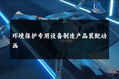 环境保护专用设备制造产品装配动画